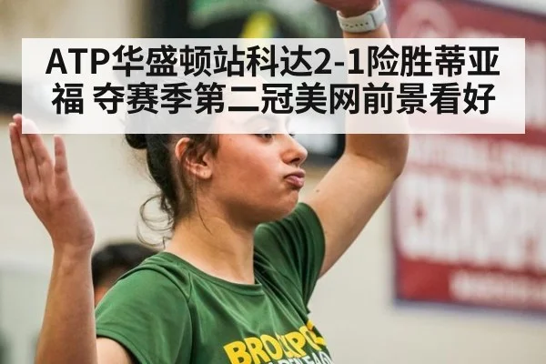 ATP华盛顿站科达2-1险胜蒂亚福 夺赛季第二冠美网前景看好