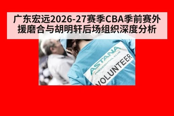 广东宏远2026-27赛季CBA季前赛外援磨合与胡明轩后场组织深度分析