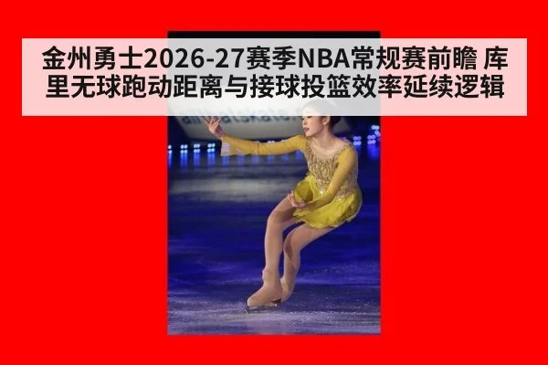金州勇士2026-27赛季NBA常规赛前瞻 库里无球跑动距离与接球投篮效率延续逻辑